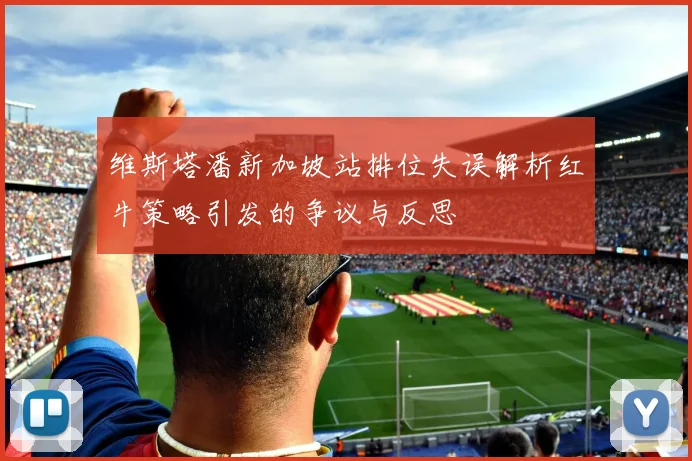 维斯塔潘新加坡站排位失误解析红牛策略引发的争议与反思